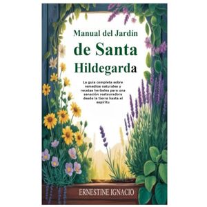 Ignacio, Ernestine Manual del Jardín de Santa Hildegarda: La guía completa sobre remedios naturales y recetas herbales para una sanación restauradora desde la tierra hasta el espíritu Ignacio, Ernestine Manual del Jardín de Santa Hildegarda: La guía completa sobre remedios naturales y recetas herbales para una sanación restauradora desde la tierra hasta el espíritu