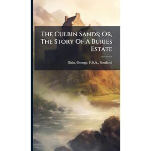 The Culbin Sands; Or, The Story Of A Buries Estate The Culbin Sands; Or, The Story Of A Buries Estate