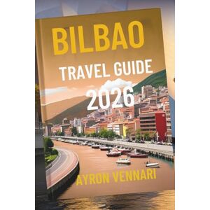 VENNARI, AYRON BILBAO TRAVEL GUIDE 2026: "Where Art, Architecture, and Pintxos Come Alive VENNARI, AYRON BILBAO TRAVEL GUIDE 2026: "Where Art, Architecture, and Pintxos Come Alive