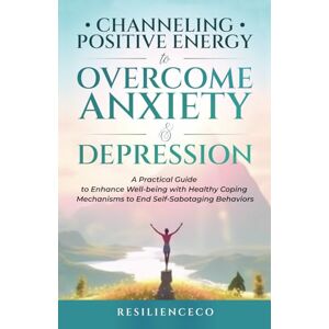 ResilienceCo Channeling Positive Energy to Overcome Anxiety & Depression: A Practical Guide to Enhance Well-being with Healthy Coping Mechanisms to End Self-Sabotaging Behaviors ResilienceCo Channeling Positive Energy to Overcome Anxiety & Depression: A Practical Guide to Enhance Well-being with Healthy Coping Mechanisms to End Self-Sabotaging Behaviors