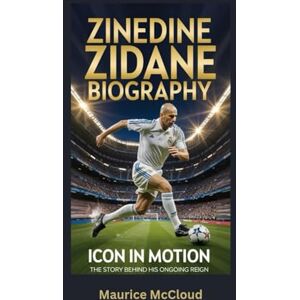 McCloud, Maurice ZINEDINE ZIDANE BIOGRAPHY: Icon in Motion The Story Behind His Ongoing Reign McCloud, Maurice ZINEDINE ZIDANE BIOGRAPHY: Icon in Motion The Story Behind His Ongoing Reign