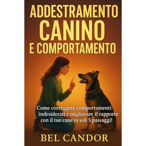 CANDOR, BEL ADDESTRAMENTO CANINO E COMPORTAMENTO: Come correggere comportamenti indesiderati e migliorare il rapporto con il tuo cane in soli 5 passaggi!: 3 (educare il cane) CANDOR, BEL ADDESTRAMENTO CANINO E COMPORTAMENTO: Come correggere comportamenti indesiderati e migliorare il rapporto con il tuo cane in soli 5 passaggi!: 3 (educare il cane)