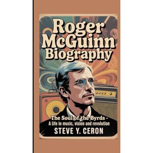 Y. Ceron, Steve ROGER MCGUINN BIOGRAPHY: The Soul of the Byrds – A Life in Music, Vision and Revolution Y. Ceron, Steve ROGER MCGUINN BIOGRAPHY: The Soul of the Byrds – A Life in Music, Vision and Revolution