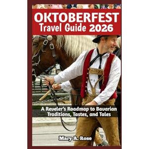 A. Rose, Mary OKTOBERFEST TRAVEL GUIDE 2026: A Reveler’s Roadmap to Bavarian Traditions, Tastes, and Tales A. Rose, Mary OKTOBERFEST TRAVEL GUIDE 2026: A Reveler’s Roadmap to Bavarian Traditions, Tastes, and Tales