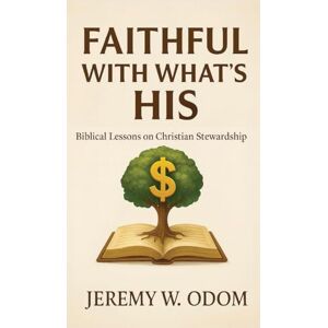 Odom, Jeremy W Faithful with What's His: Biblical Lessons on Christian Stewardship Odom, Jeremy W Faithful with What's His: Biblical Lessons on Christian Stewardship