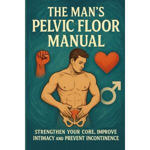 Anderson, Lucie The Man’s Pelvic Floor Manual: Strengthen Your Core, Improve Intimacy and Prevent Incontinence Anderson, Lucie The Man’s Pelvic Floor Manual: Strengthen Your Core, Improve Intimacy and Prevent Incontinence