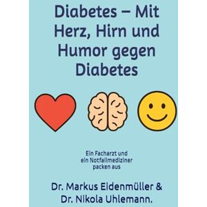 Eidenmüller, Dr. Markus Diabetes – Mit Herz, Hirn und Humor gegen Diabetes: Das große Ratgeberbuch über alle Diabetes-Typen, moderne Behandlungen und den Mut, mit Humor ... Dr. Markus Eidenmüller & Dr. Nikola Uhlemann. Eidenmüller, Dr. Markus Diabetes – Mit Herz, Hirn und Humor gegen Diabetes: Das große Ratgeberbuch über alle Diabetes-Typen, moderne Behandlungen und den Mut, mit Humor ... Dr. Markus Eidenmüller & Dr. Nikola Uhlemann.