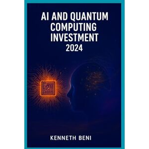 Beni, Kenneth AI AND QUANTUM COMPUTING INVESTMENT 2025: Trends, Insights, and Opportunities in the Next Era of Technology Investing Beni, Kenneth AI AND QUANTUM COMPUTING INVESTMENT 2025: Trends, Insights, and Opportunities in the Next Era of Technology Investing