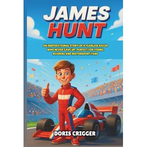 Crigger, Doris James Hunt Biography: An Inspirational Story of a Fearless Racer Who Never Gave Up, Perfect for Young Readers and Motorsport Fans (Inspiring F1 Stories for Kids) Crigger, Doris James Hunt Biography: An Inspirational Story of a Fearless Racer Who Never Gave Up, Perfect for Young Readers and Motorsport Fans (Inspiring F1 Stories for Kids)