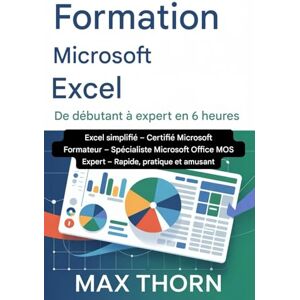 Thorn, Max Formation Microsoft Excel : du débutant à l'expert (6 heures): Excel simplifié – Formateur certifié Microsoft – Spécialiste Microsoft Office MOS Expert – Rapide, pratique et amusant Thorn, Max Formation Microsoft Excel : du débutant à l'expert (6 heures): Excel simplifié – Formateur certifié Microsoft – Spécialiste Microsoft Office MOS Expert – Rapide, pratique et amusant