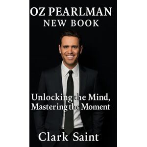 Saint, Clark Oz Pearlman New Book: Unlocking the Mind, Mastering the Moment Saint, Clark Oz Pearlman New Book: Unlocking the Mind, Mastering the Moment