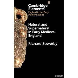 Richard Sowerby Natural and Supernatural in Early Medieval England (Elements in England in the Early Medieval World) Richard Sowerby Natural and Supernatural in Early Medieval England (Elements in England in the Early Medieval World)