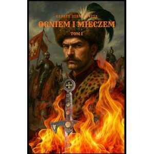 Sienkiewicz, Henryk OGNIEM I MIECZEM: TOM I Sienkiewicz, Henryk OGNIEM I MIECZEM: TOM I