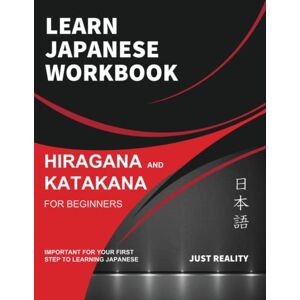 Reality, Just Learn Japanese Workbook: Hiragana and Katakana for Beginners: Workbook for self-study learning to read and write hiragana and katakana and sample words for both the basic vocabularies Reality, Just Learn Japanese Workbook: Hiragana and Katakana for Beginners: Workbook for self-study learning to read and write hiragana and katakana and sample words for both the basic vocabularies