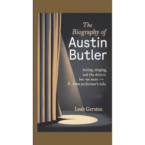Gersten, Leah THE BIOGRAPHY OF AUSTIN BUTLER: Acting, Singing, and the Drive to Become More — A True Performer’s Tale Gersten, Leah THE BIOGRAPHY OF AUSTIN BUTLER: Acting, Singing, and the Drive to Become More — A True Performer’s Tale