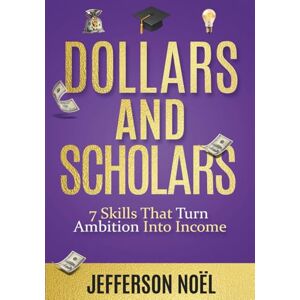 Noel, Jefferson Dollars & Scholars: 7 Skills That Turn Ambition Into Income Noel, Jefferson Dollars & Scholars: 7 Skills That Turn Ambition Into Income