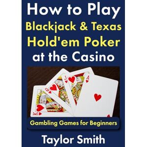 Taylor How to Play Blackjack & Texas Hold'em Poker at the Casino: Gambling Games for Beginners (Learn to Play Gamling and Casino Games) Taylor How to Play Blackjack & Texas Hold'em Poker at the Casino: Gambling Games for Beginners (Learn to Play Gamling and Casino Games)