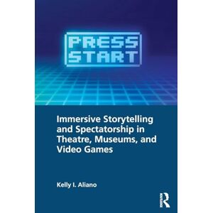 Aliano, Kelly I. Immersive Storytelling and Spectatorship in Theatre, Museums, and Video Games Aliano, Kelly I. Immersive Storytelling and Spectatorship in Theatre, Museums, and Video Games