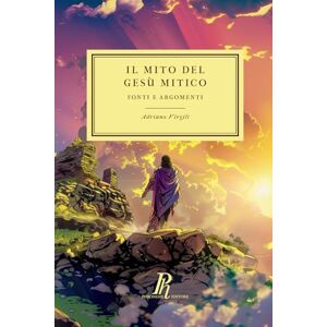Virgili, Adriano Il mito del Gesù mitico: Fonti e argomenti (Theologica) Virgili, Adriano Il mito del Gesù mitico: Fonti e argomenti (Theologica)