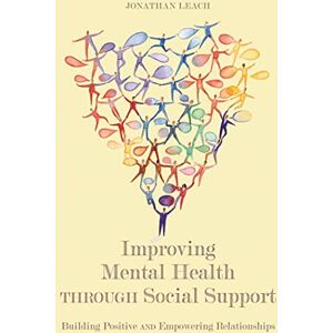 Jonathan Leach Improving Mental Health through Social Support: Building Positive and Empowering Relationships Jonathan Leach Improving Mental Health through Social Support: Building Positive and Empowering Relationships