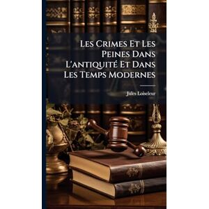 Loiseleur, Jules Les Crimes Et Les Peines Dans L'antiquitÃ(c) Et Dans Les Temps Modernes Loiseleur, Jules Les Crimes Et Les Peines Dans L'antiquitÃ(c) Et Dans Les Temps Modernes