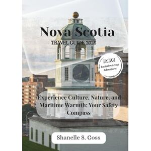 Goss, Shanelle S. Nova Scotia TRAVEL GUIDE 2025: Experience Culture, Nature, and Maritime Warmth: Your Safety Compass (Compass Travel Guide) Goss, Shanelle S. Nova Scotia TRAVEL GUIDE 2025: Experience Culture, Nature, and Maritime Warmth: Your Safety Compass (Compass Travel Guide)
