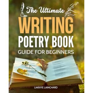 Liakaye Lainchard The Ultimate Writing Poetry Book Guide For Beginners: Unlock Your Poetic Potential with Expert Guidance Liakaye Lainchard The Ultimate Writing Poetry Book Guide For Beginners: Unlock Your Poetic Potential with Expert Guidance