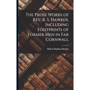 Hawker, Robert Stephen The Prose Works of Rev. R. S. Hawker, Including Footprints of Former men in far Cornwall Hawker, Robert Stephen The Prose Works of Rev. R. S. Hawker, Including Footprints of Former men in far Cornwall
