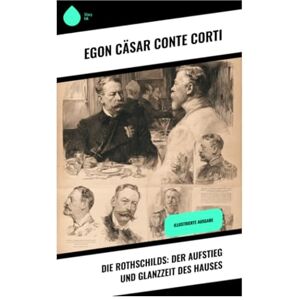 Corti, Egon Cäsar Conte Die Rothschilds: Der Aufstieg und Glanzzeit des Hauses: Illustrierte Ausgabe Corti, Egon Cäsar Conte Die Rothschilds: Der Aufstieg und Glanzzeit des Hauses: Illustrierte Ausgabe