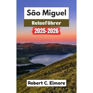 C. Elmore, Robert São Miguel Reiseführer 2025–2026: Praktische Ratschläge zu Restaurants, Aktivitäten, Transport und einzigartigen Ausflügen C. Elmore, Robert São Miguel Reiseführer 2025–2026: Praktische Ratschläge zu Restaurants, Aktivitäten, Transport und einzigartigen Ausflügen