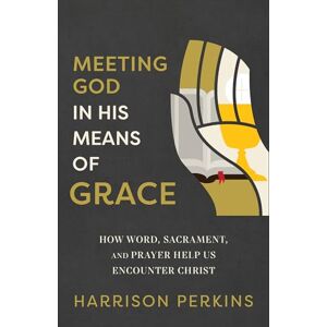Perkins, Harrison Meeting God in His Means of Grace: How Word, Sacrament, and Prayer Help Us Encounter Christ Perkins, Harrison Meeting God in His Means of Grace: How Word, Sacrament, and Prayer Help Us Encounter Christ