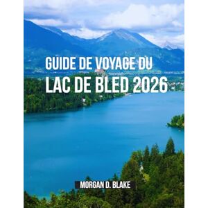Blake, Morgan D. GUIDE DE VOYAGE DU LAC DE BLED 2026: Votre guide complet du plus beau lac de Slovénie : conseils pratiques,hors des sentiers battus et des conseils d'experts pour chaque voyageur Blake, Morgan D. GUIDE DE VOYAGE DU LAC DE BLED 2026: Votre guide complet du plus beau lac de Slovénie : conseils pratiques,hors des sentiers battus et des conseils d'experts pour chaque voyageur