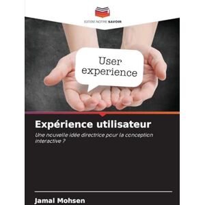 Mohsen, Jamal Expérience utilisateur: Une nouvelle idée directrice pour la conception interactive ? Mohsen, Jamal Expérience utilisateur: Une nouvelle idée directrice pour la conception interactive ?