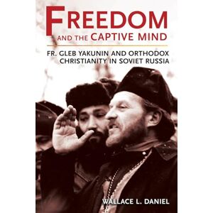 Daniel, Wallace L. Freedom and the Captive Mind: Fr. Gleb Yakunin and Orthodox Christianity in Soviet Russia (NIU Series in Orthodox Christian Studies) Daniel, Wallace L. Freedom and the Captive Mind: Fr. Gleb Yakunin and Orthodox Christianity in Soviet Russia (NIU Series in Orthodox Christian Studies)