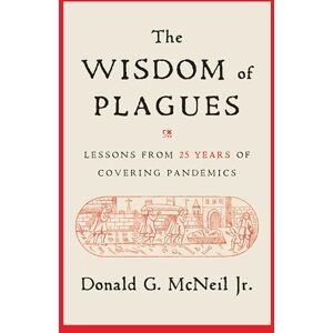 McNeil Jr., Donald G. The Wisdom of Plagues: Lessons from 25 Years of Covering Pandemics McNeil Jr., Donald G. The Wisdom of Plagues: Lessons from 25 Years of Covering Pandemics