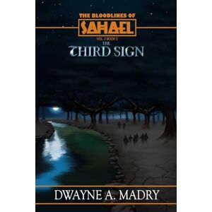 Madry, Dwayne A. The Bloodlines of Sahael Volume Two Book Two: The Third Sign Madry, Dwayne A. The Bloodlines of Sahael Volume Two Book Two: The Third Sign