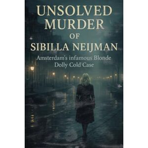 Indrawan, Ricky The Unsolved Murder of Sibilla Neijman: Amsterdam’s Infamous Blonde Dolly Cold Case Indrawan, Ricky The Unsolved Murder of Sibilla Neijman: Amsterdam’s Infamous Blonde Dolly Cold Case