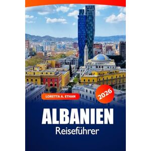 Ethan, Loretta A. Albanien Reiseführer 2026: Erkunden Sie Tirana, Kosovo Top-Attraktionen, Küche, Kultur, Geschichte und Abenteuer auf dem europäischen Balkan Ethan, Loretta A. Albanien Reiseführer 2026: Erkunden Sie Tirana, Kosovo Top-Attraktionen, Küche, Kultur, Geschichte und Abenteuer auf dem europäischen Balkan