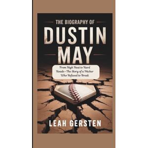 Gersten, Leah THE BIOGRAPHY OF DUSTIN MAY: From High Heat to Hard Roads—The Story of a Pitcher Who Refused to Break Gersten, Leah THE BIOGRAPHY OF DUSTIN MAY: From High Heat to Hard Roads—The Story of a Pitcher Who Refused to Break