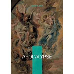 Jean, Apôtre Apocalypse: Une révélation prophétique sur la fin des temps, le mystère du mal et l'espérance chrétienne Jean, Apôtre Apocalypse: Une révélation prophétique sur la fin des temps, le mystère du mal et l'espérance chrétienne