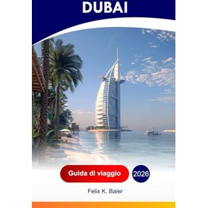 Baier, Felix K Dubai Guida di viaggio 2026: Esplora il Burj Khalifa, avventure divertenti in famiglia, approfondimenti locali, dove alloggiare, gemme nascoste negli Emirati Arabi Uniti Baier, Felix K Dubai Guida di viaggio 2026: Esplora il Burj Khalifa, avventure divertenti in famiglia, approfondimenti locali, dove alloggiare, gemme nascoste negli Emirati Arabi Uniti