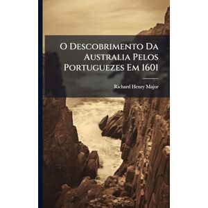 Major, Richard Henry O Descobrimento Da Australia Pelos Portuguezes Em 1601 Major, Richard Henry O Descobrimento Da Australia Pelos Portuguezes Em 1601