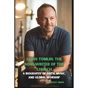 SIMON, MICKEY CHRIS TOMLIN: THE SONGWRITER OF THE CHURCH: A BIOGRAPHY OF FAITH, MUSIC, AND GLOBAL WORSHIP SIMON, MICKEY CHRIS TOMLIN: THE SONGWRITER OF THE CHURCH: A BIOGRAPHY OF FAITH, MUSIC, AND GLOBAL WORSHIP