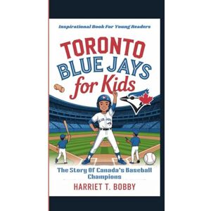 T. Bobby, Harriet TORONTO BLUE JAYS FOR KIDS: The Story Of Canada’s Baseball Champions (Inspirational Book For Young Readers) T. Bobby, Harriet TORONTO BLUE JAYS FOR KIDS: The Story Of Canada’s Baseball Champions (Inspirational Book For Young Readers)