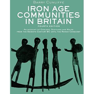 Cunliffe, Barry Iron Age Communities in Britain: An account of England, Scotland and Wales from the Seventh Century BC until the Roman Conquest Cunliffe, Barry Iron Age Communities in Britain: An account of England, Scotland and Wales from the Seventh Century BC until the Roman Conquest
