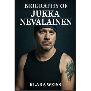 WEISS, KLARA BIOGRAPHY OF JUKKA NEVALAINEN: A JOURNEY THROUGH METAL WEISS, KLARA BIOGRAPHY OF JUKKA NEVALAINEN: A JOURNEY THROUGH METAL