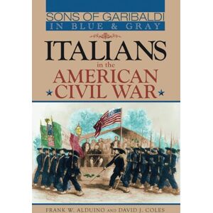 Alduino, Frank W. Sons of Garibaldi in Blue and Gray: Italians in the American Civil War Alduino, Frank W. Sons of Garibaldi in Blue and Gray: Italians in the American Civil War