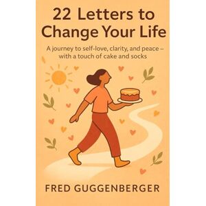 Guggenberger, Fred 22 Letters to Change Your Life: A Journey to Self-Love, Clarity, and Peace – With a Touch of Cake and Socks Guggenberger, Fred 22 Letters to Change Your Life: A Journey to Self-Love, Clarity, and Peace – With a Touch of Cake and Socks