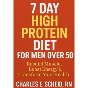 Scheid RN, Charles E The 7-Day High-Protein Kickstart for Men 50+: Rebuild Strength, Boost Energy, Transform Your Health Scheid RN, Charles E The 7-Day High-Protein Kickstart for Men 50+: Rebuild Strength, Boost Energy, Transform Your Health