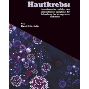 C. Mayfield, Floyd Hautkrebs: Ein umfassender Leitfaden zum Verständnis der Symptome, der Behandlung, des Managements und mehr! C. Mayfield, Floyd Hautkrebs: Ein umfassender Leitfaden zum Verständnis der Symptome, der Behandlung, des Managements und mehr!